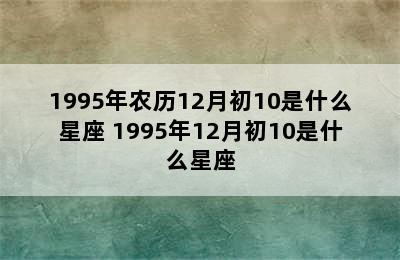 1995年农历12月初10是什么星座 1995年12月初10是什么星座
